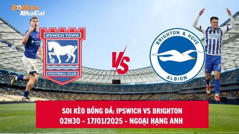 Soi kèo nhà cái Ipswich vs Brighton - 02h30 - 17/01/2025 - Ngoại hạng Anh